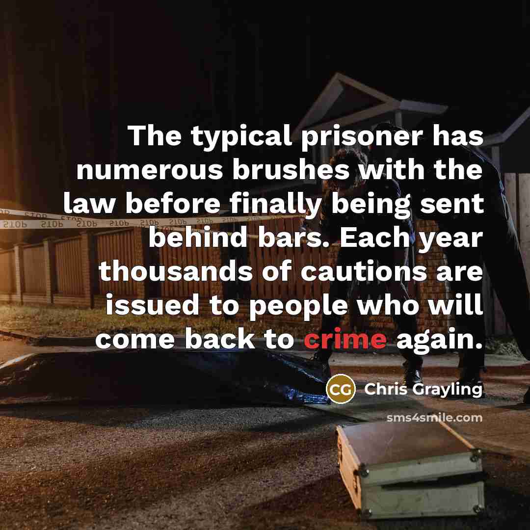 “The typical prisoner has numerous brushes with the law before finally being sent behind bars. Each year thousands of cautions are issued to people who will come back to crime again.” quote by Chris Grayling