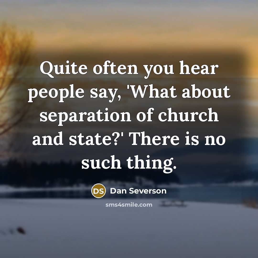 “Quite often you hear people say, 'What about separation of church and state?' There is no such thing.” quote by Dan Severson