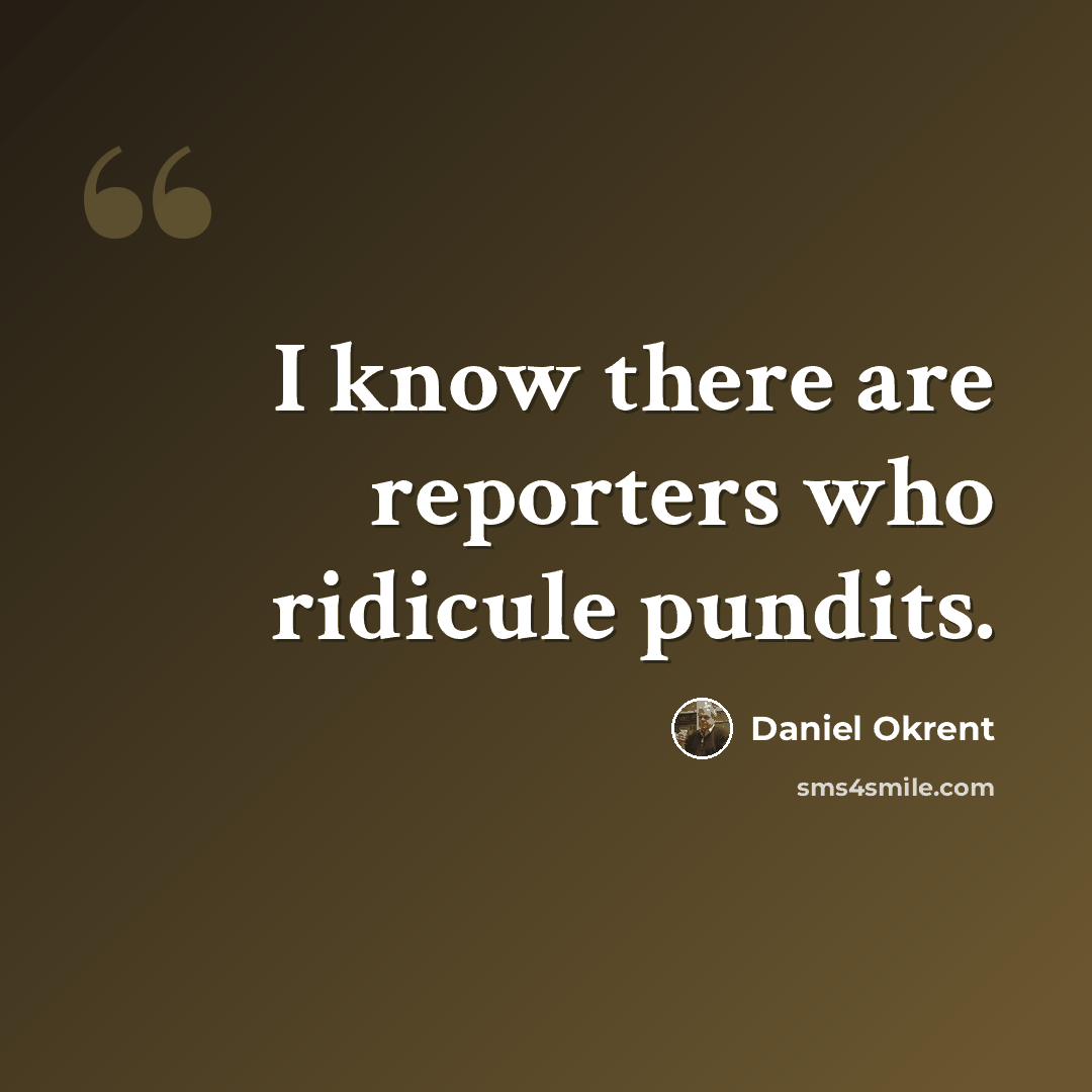 “I know there are reporters who ridicule pundits.” quote by Daniel Okrent