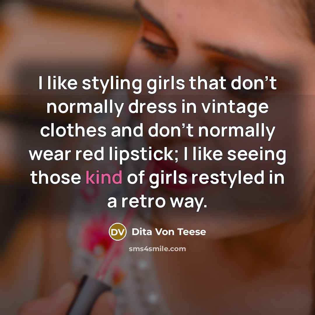 “I like styling girls that don't normally dress in vintage clothes and don't normally wear red lipstick; I like seeing those kind of girls restyled in a retro way.” quote by Dita Von Teese