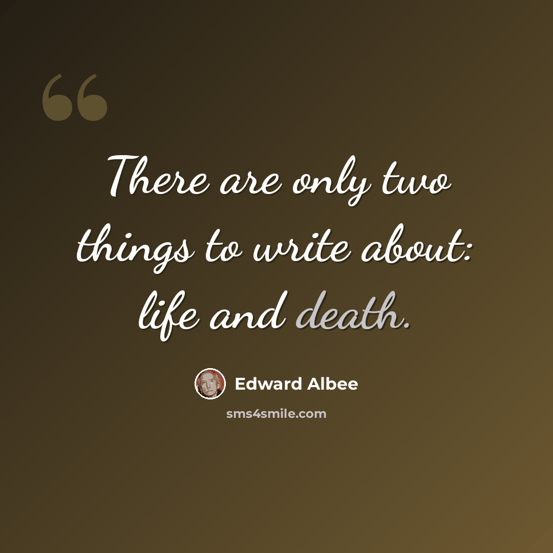 “There are only two things to write about: life and death.” quote by Edward Albee