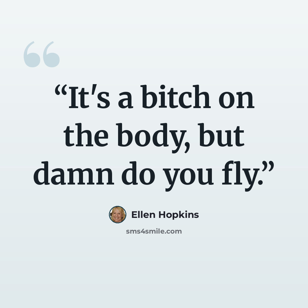 “It's a bitch on the body, but damn do you fly.” quote by Ellen Hopkins