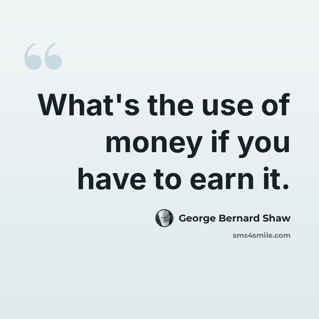 “What's the use of money if you have to earn it.” quote by George Bernard Shaw