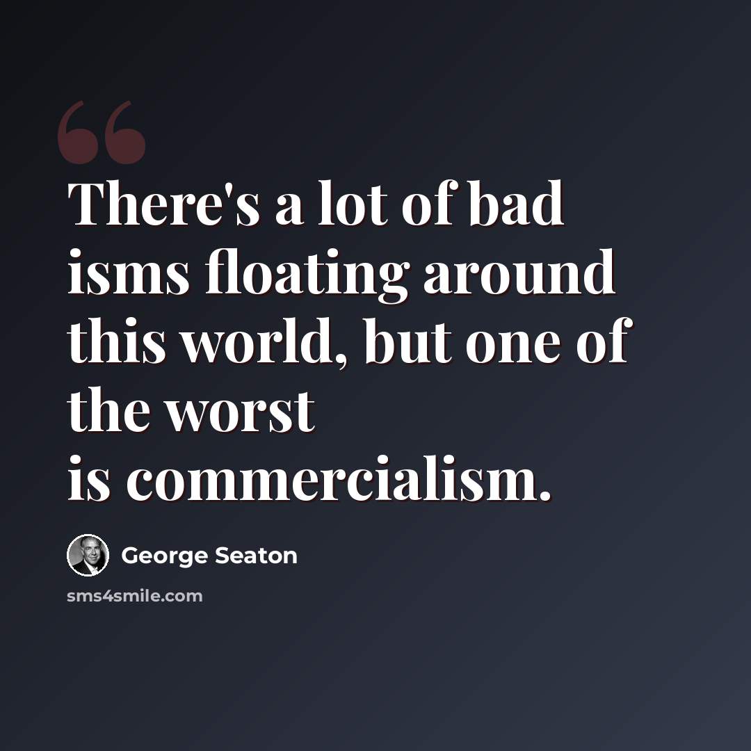 “There's a lot of bad isms floating around this world, but one of the worst is commercialism.” quote by George Seaton
