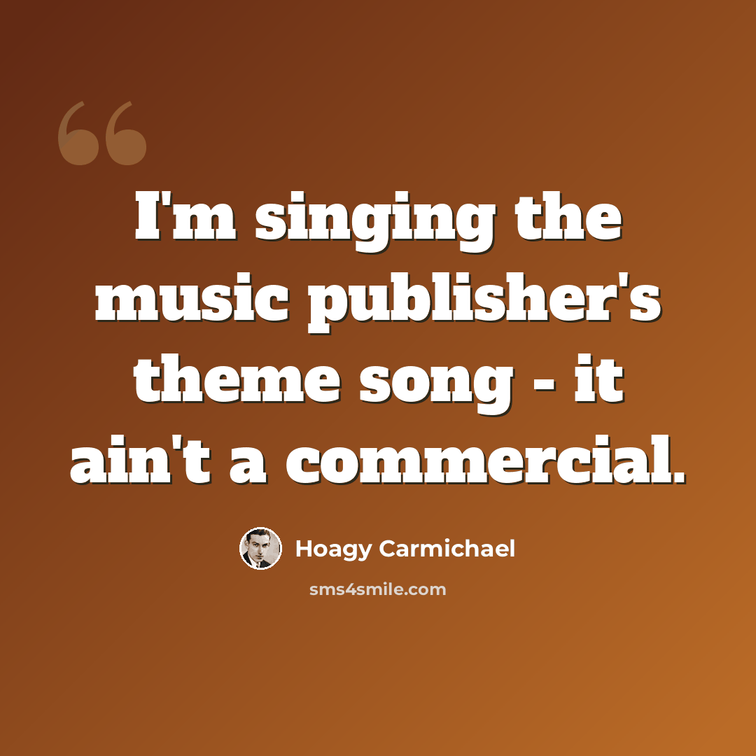“I'm singing the music publisher's theme song - it ain't a commercial.” quote by Hoagy Carmichael