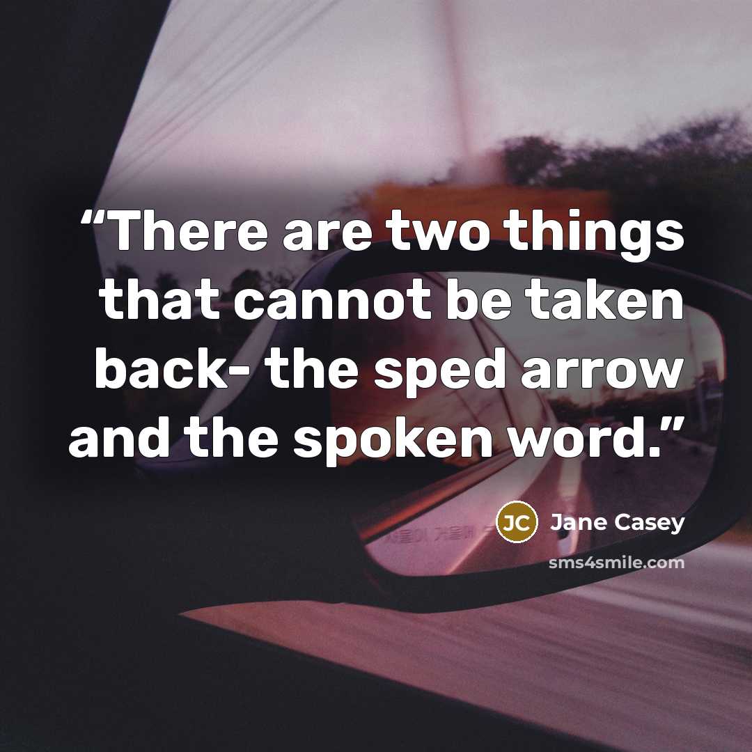 “There are two things that cannot be taken back- the sped arrow and the spoken word.” quote by Jane Casey