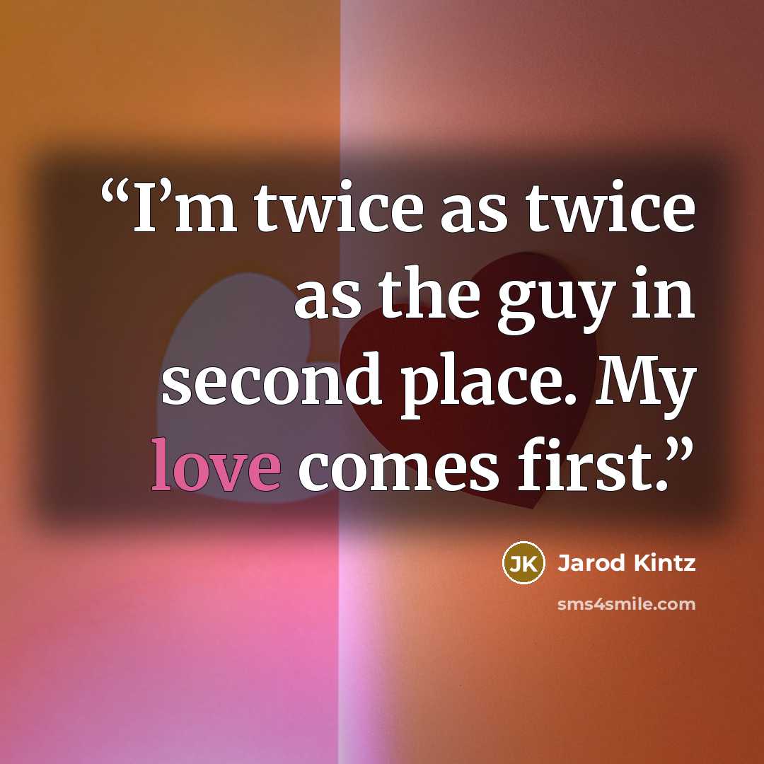 “I’m twice as twice as the guy in second place. My love comes first.” quote by Jarod Kintz