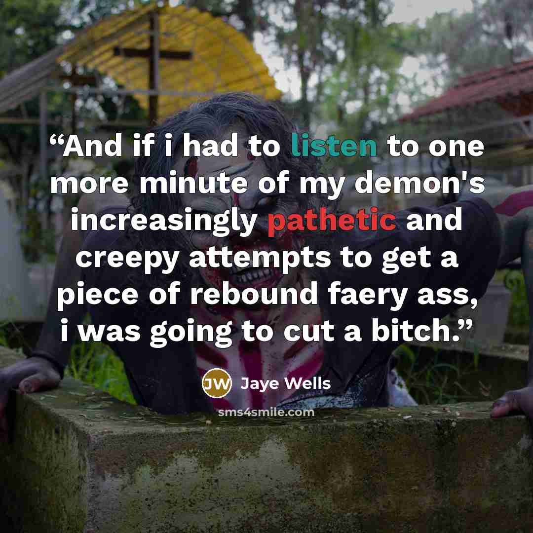 “And if i had to listen to one more minute of my demon's increasingly pathetic and creepy attempts to get a piece of rebound faery ass, i was going to cut a bitch.” quote by Jaye Wells