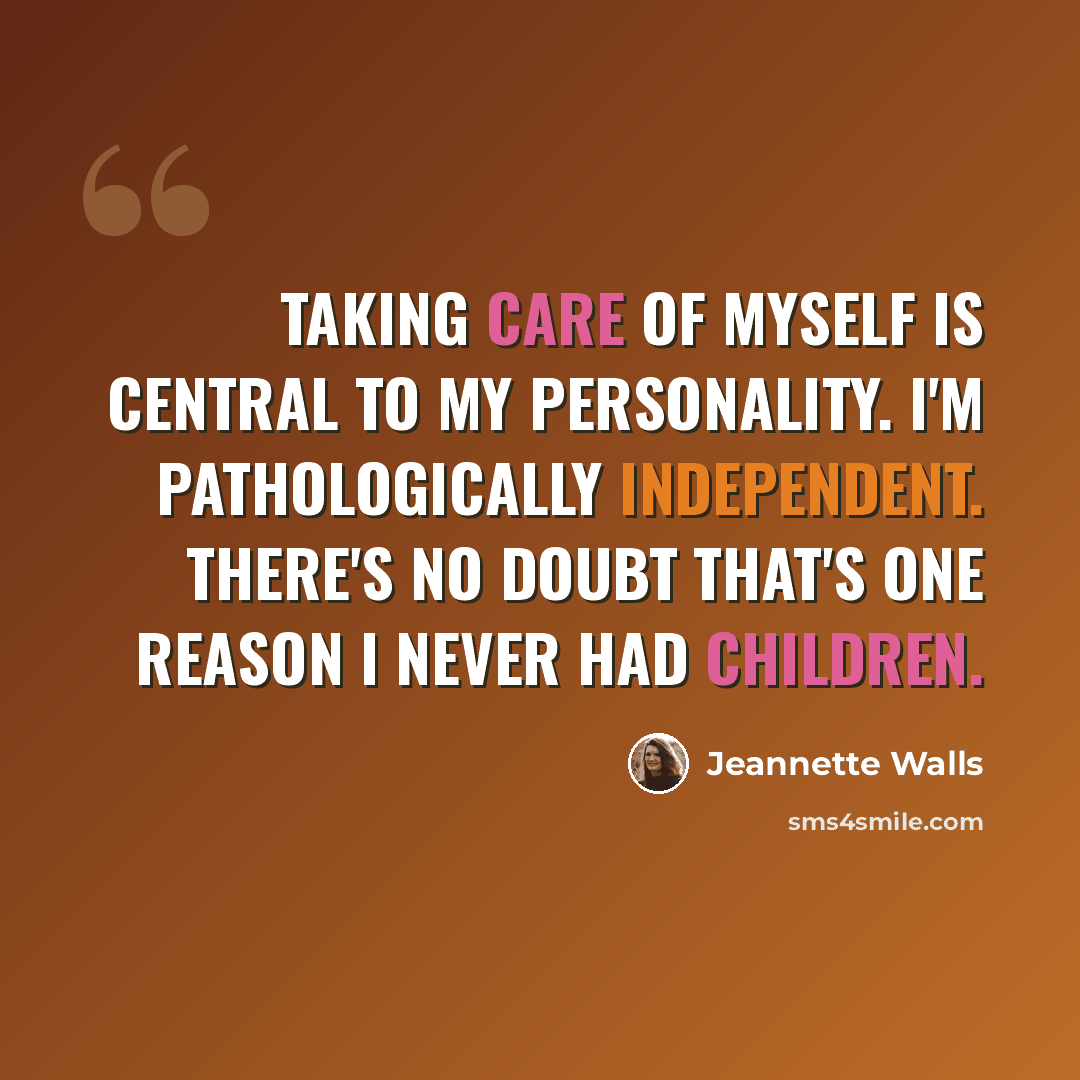 “Taking care of myself is central to my personality. I'm pathologically independent. There's no doubt that's one reason I never had children.” quote by Jeannette Walls