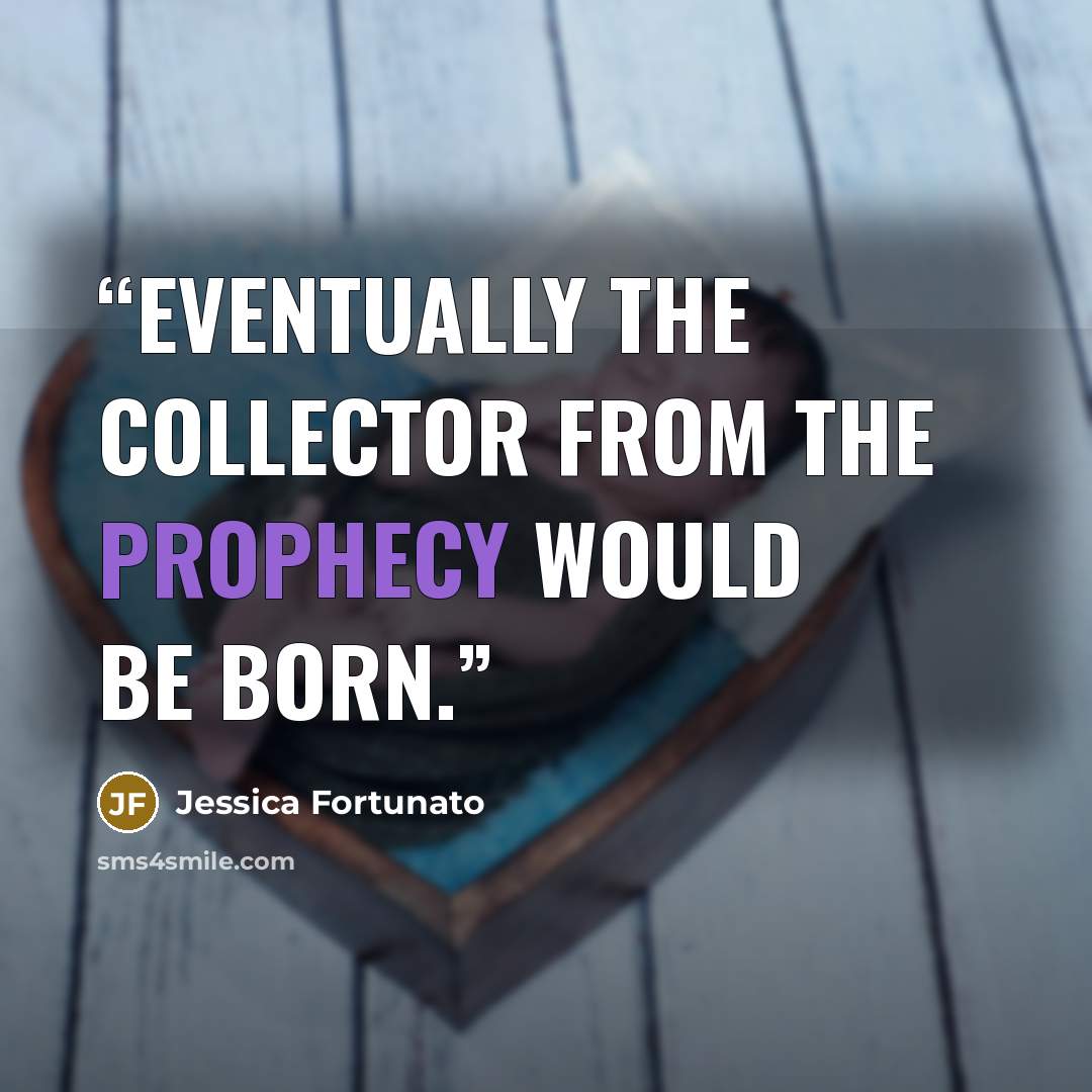“Eventually the Collector from the prophecy would be born.” quote by Jessica Fortunato
