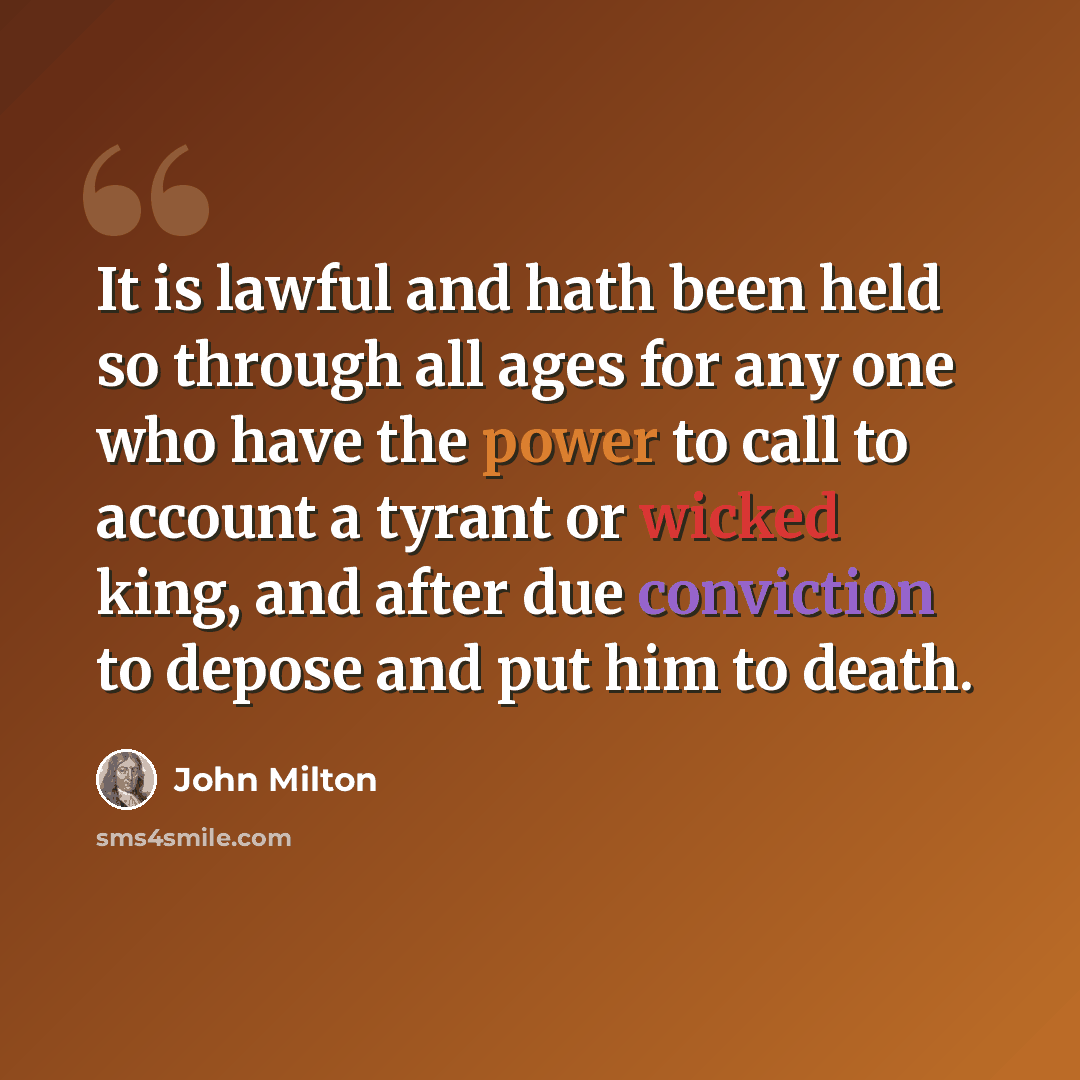“It is lawful and hath been held so through all ages for any one who have the power to call to account a tyrant or wicked king, and after due conviction to depose and put him to death.” quote by John Milton