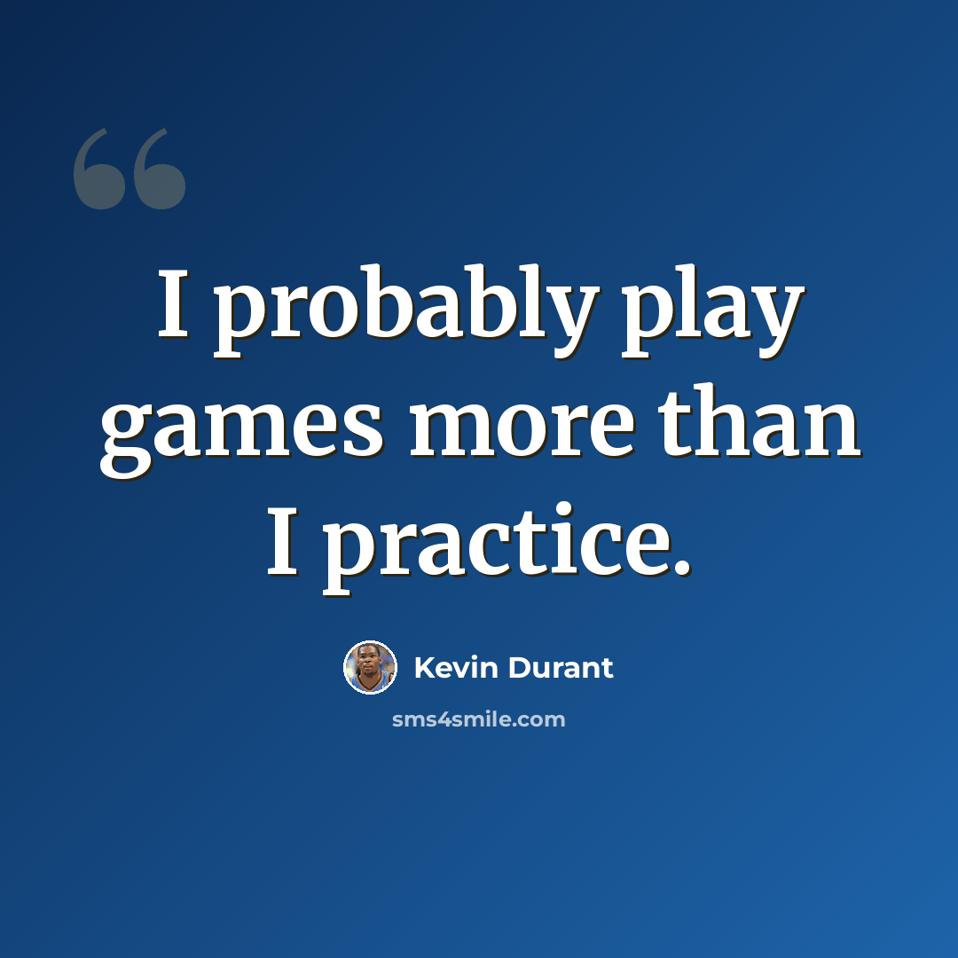 “I probably play games more than I practice.” quote by Kevin Durant