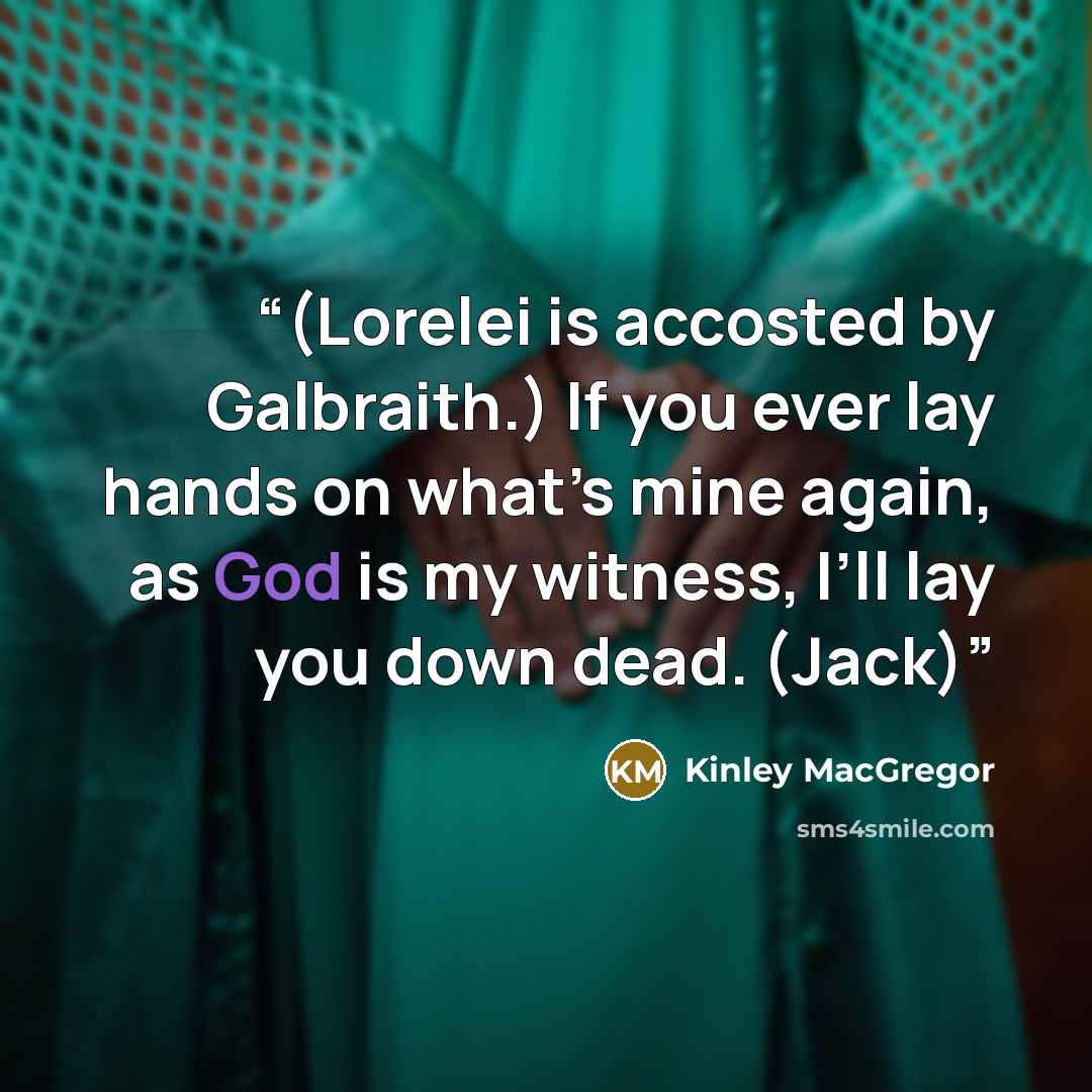 “(Lorelei is accosted by Galbraith.) If you ever lay hands on what’s mine again, as God is my witness, I’ll lay you down dead. (Jack)” quote by Kinley MacGregor