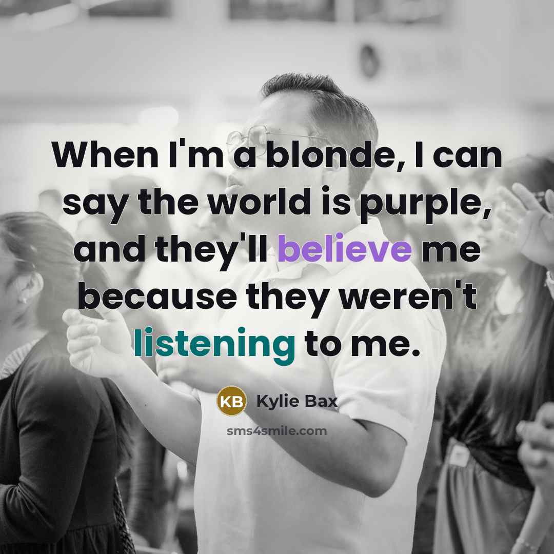 “When I'm a blonde, I can say the world is purple, and they'll believe me because they weren't listening to me.” quote by Kylie Bax