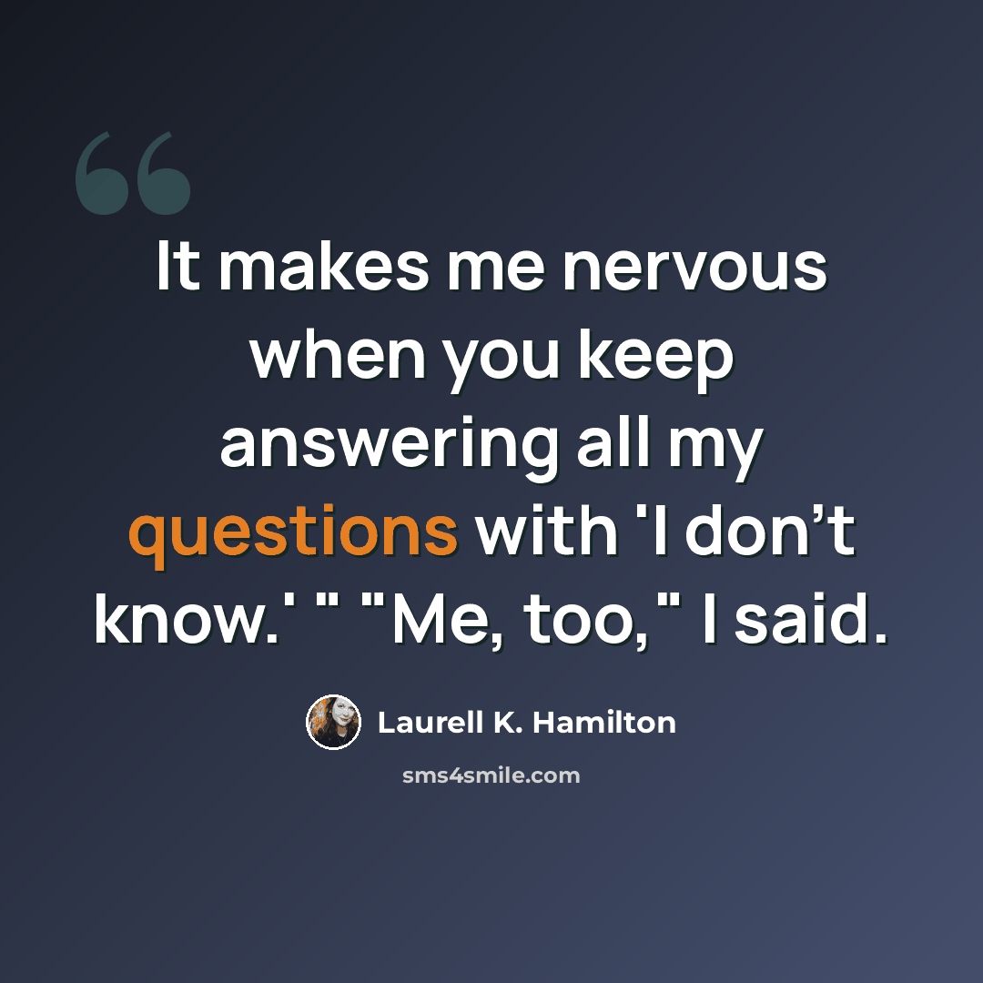 “It makes me nervous when you keep answering all my questions with 'I don't know.' " "Me, too," I said.” quote by Laurell K. Hamilton