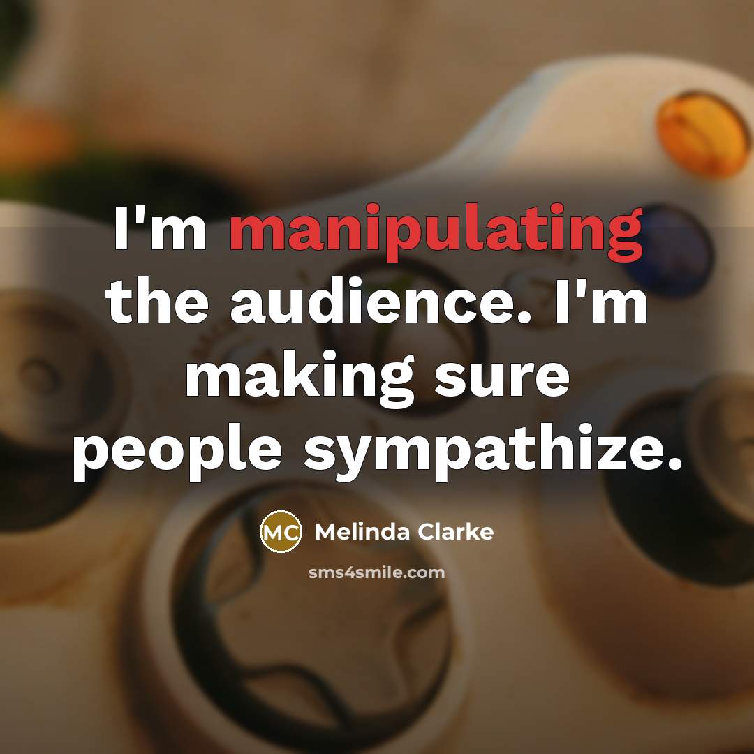 “I'm manipulating the audience. I'm making sure people sympathize.” quote by Melinda Clarke