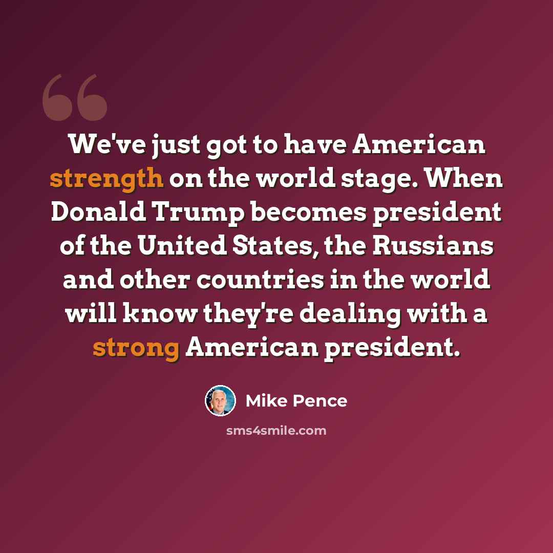 “We've just got to have American strength on the world stage. When Donald Trump becomes president of the United States, the Russians and other countries in the world will know they're dealing with a strong American president.” quote by Mike Pence