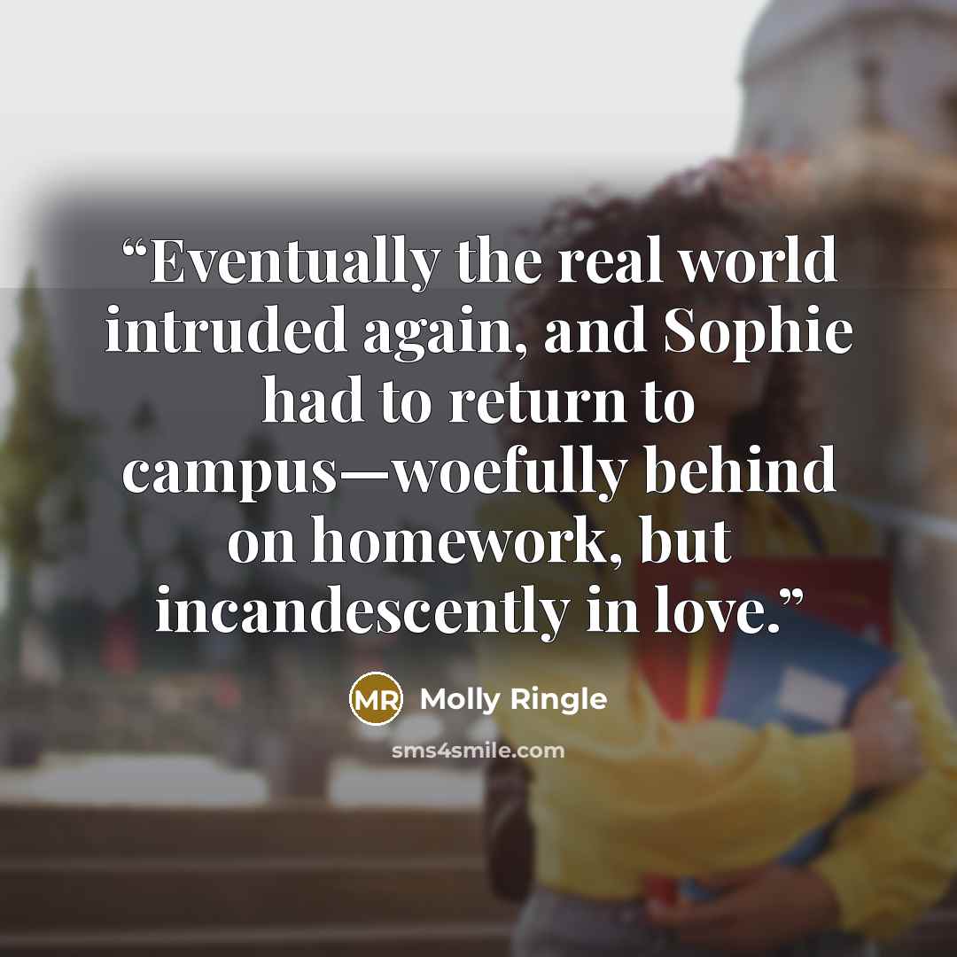 “Eventually the real world intruded again, and Sophie had to return to campus—woefully behind on homework, but incandescently in love.” quote by Molly Ringle