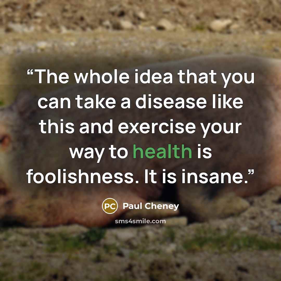 “The whole idea that you can take a disease like this and exercise your way to health is foolishness. It is insane.” quote by Paul Cheney