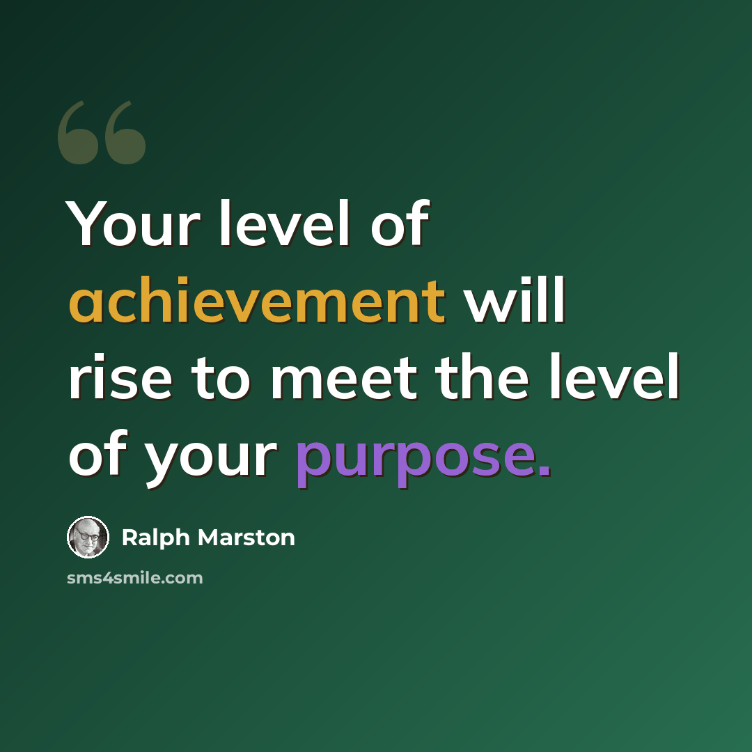 “Your level of achievement will rise to meet the level of your purpose.” quote by Ralph Marston