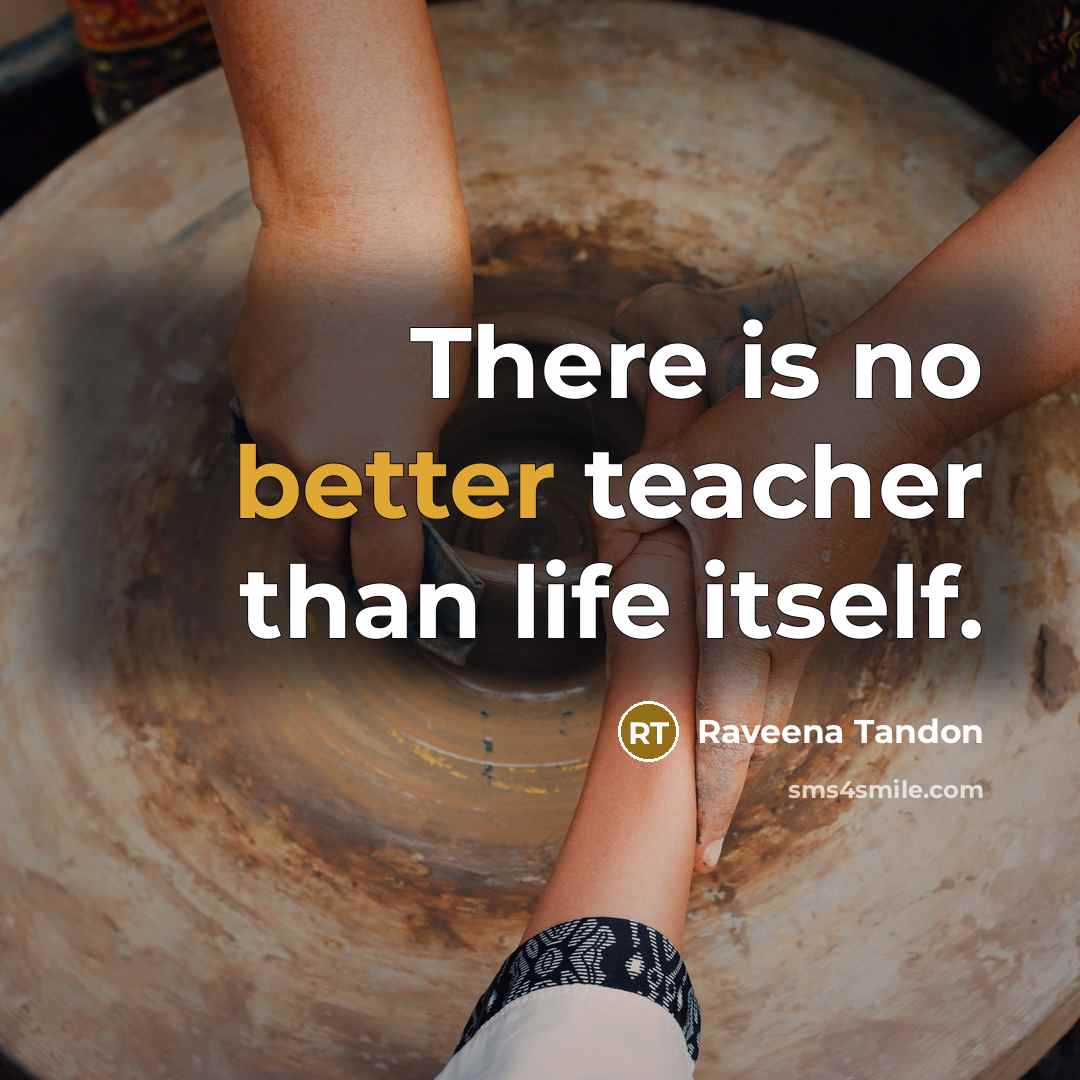 “There is no better teacher than life itself.” quote by Raveena Tandon