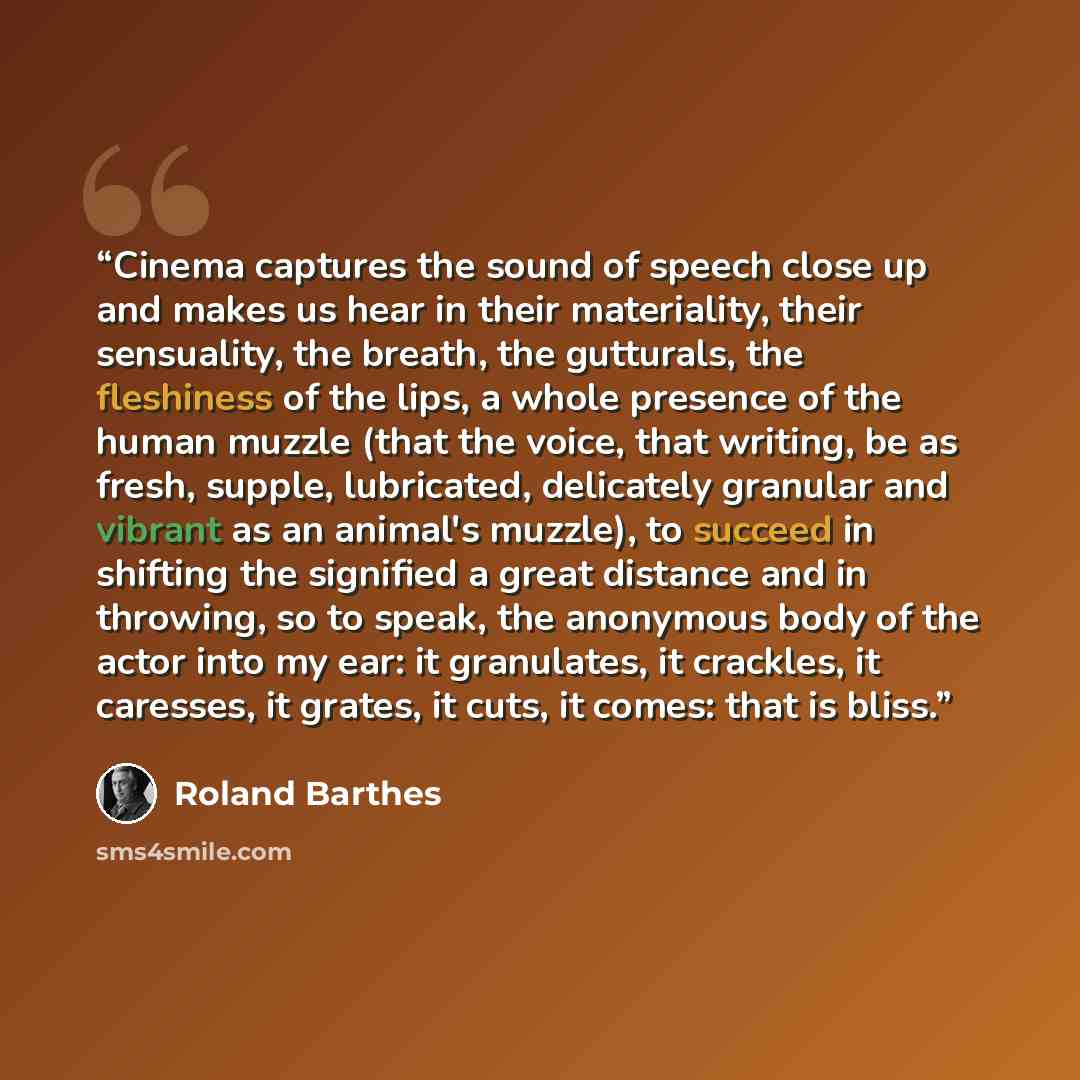 “Cinema captures the sound of speech close up and makes us hear in their materiality, their sensuality, the breath, the gutturals, the fleshiness of the lips, a whole presence of the human muzzle (that the voice, that writing, be as fresh, supple, lubricated, delicately granular and vibrant as an…” quote by Roland Barthes