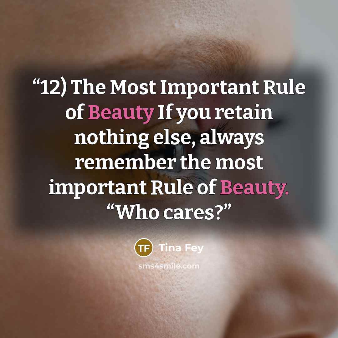 “12) The Most Important Rule of Beauty If you retain nothing else, always remember the most important Rule of Beauty. “Who cares?” quote by Tina Fey