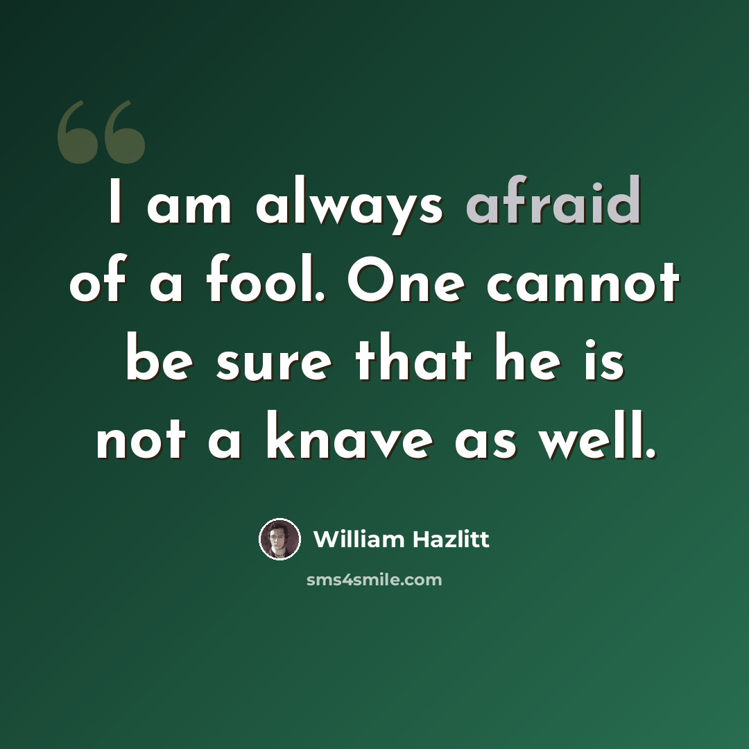 “I am always afraid of a fool. One cannot be sure that he is not a knave as well.” quote by William Hazlitt