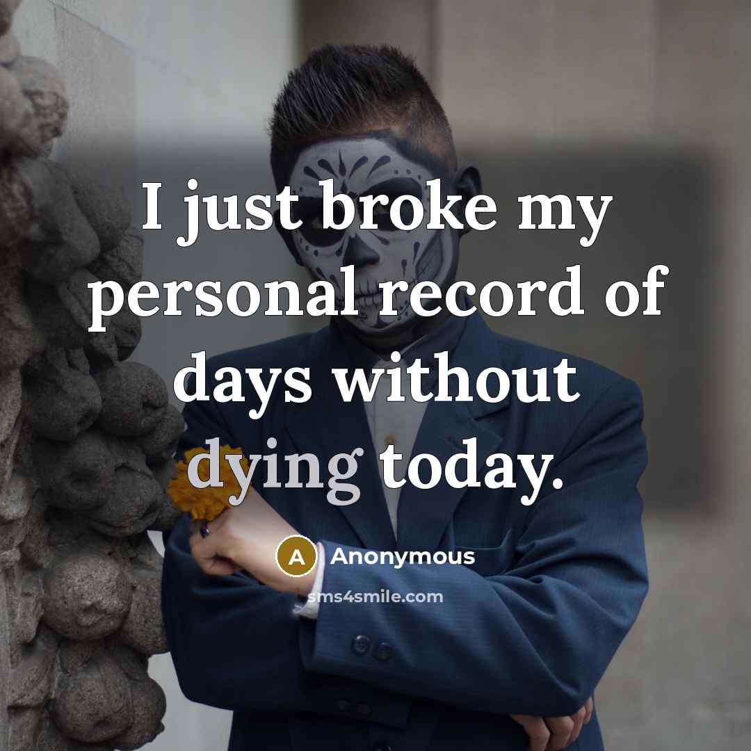 “I just broke my personal record of days without dying today.” quote by Anonymous