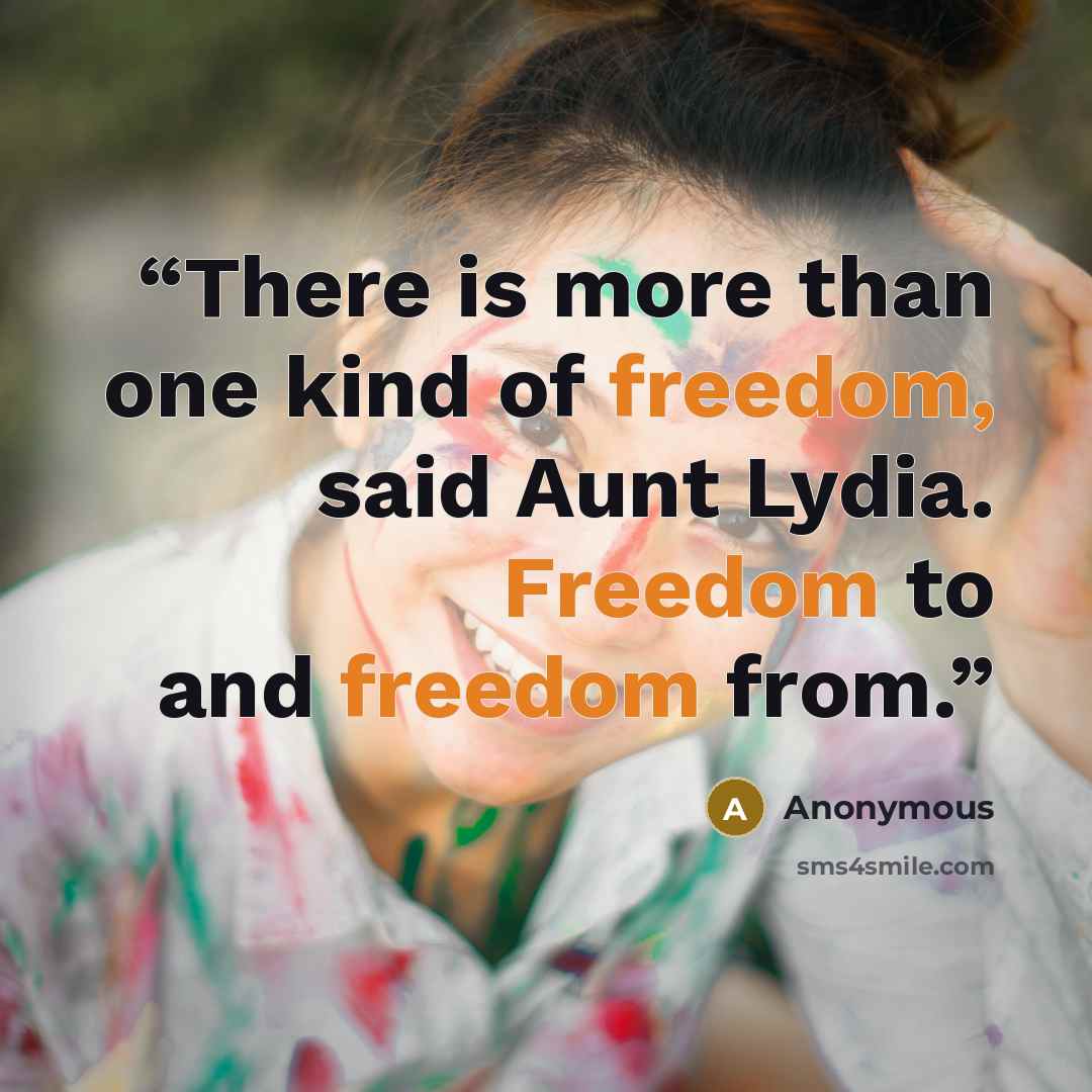 “There is more than one kind of freedom, said Aunt Lydia. Freedom to and freedom from.” quote by Anonymous