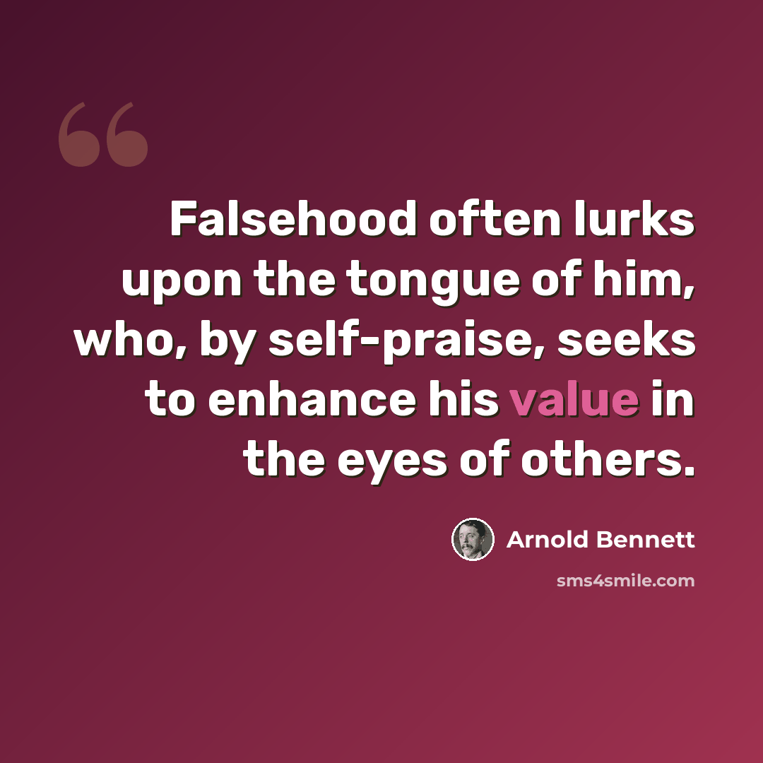 “Falsehood often lurks upon the tongue of him, who, by self-praise, seeks to enhance his value in the eyes of others.” quote by Arnold Bennett