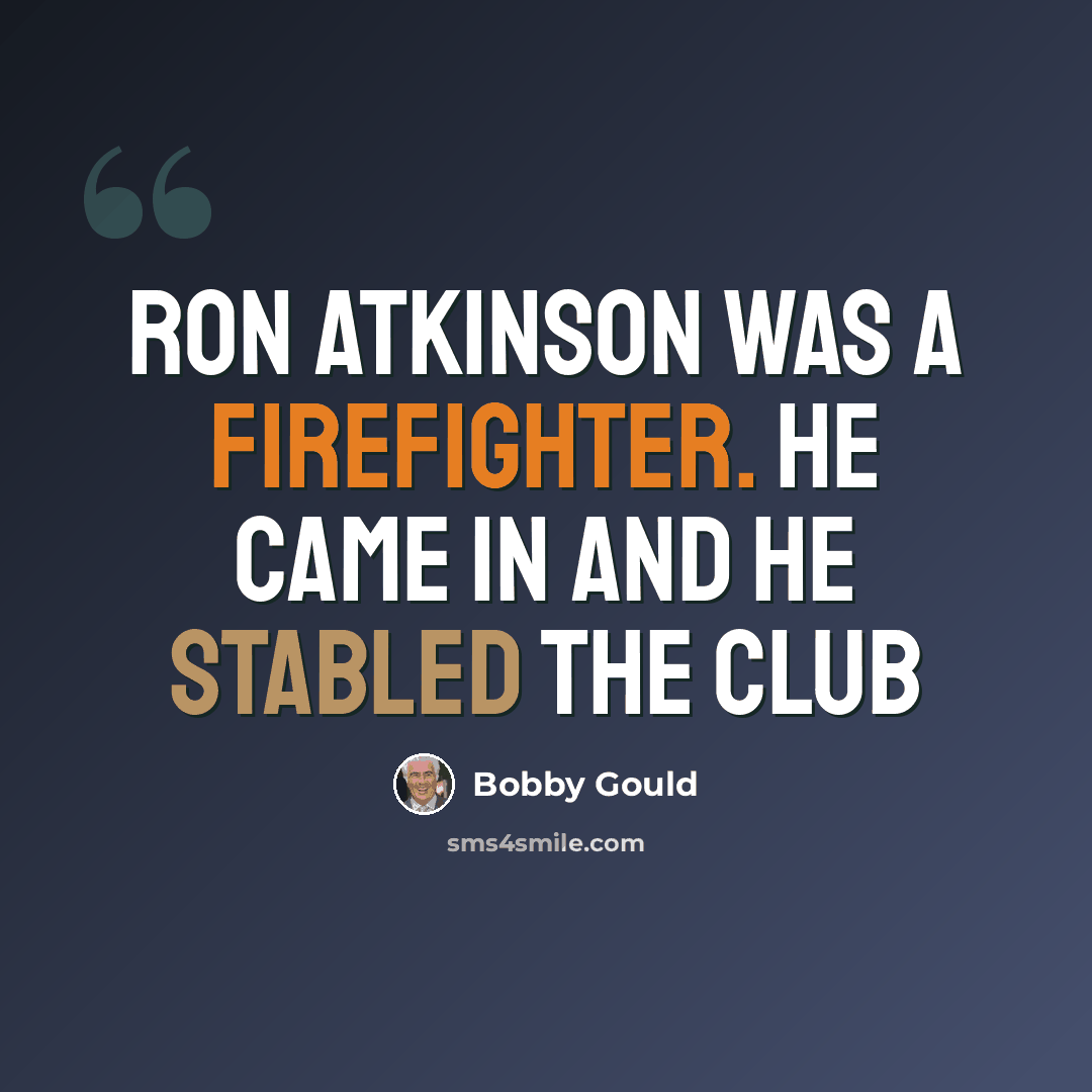 “Ron Atkinson was a firefighter. He came in and he stabled the club” quote by Bobby Gould