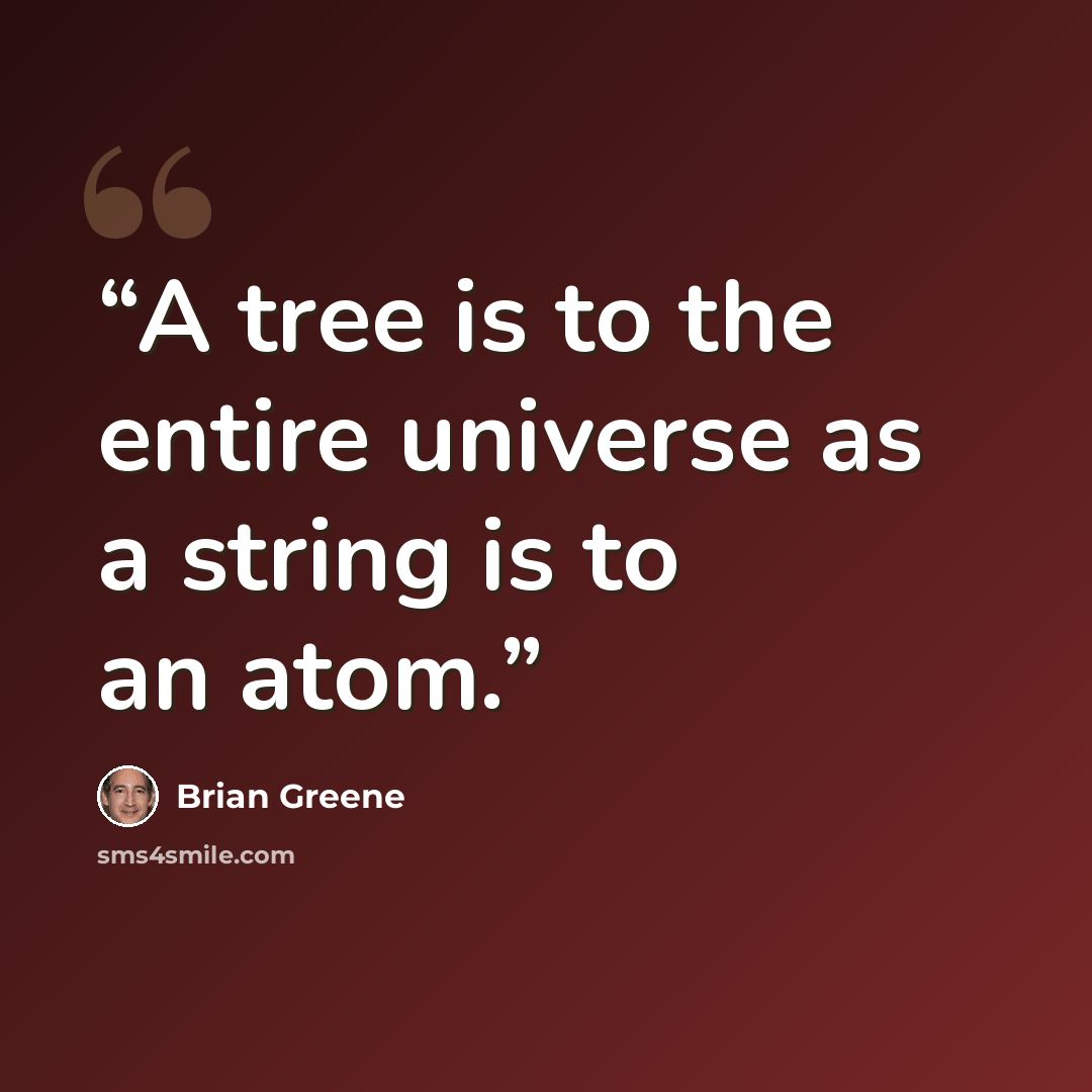 “A tree is to the entire universe as a string is to an atom.” quote by Brian Greene