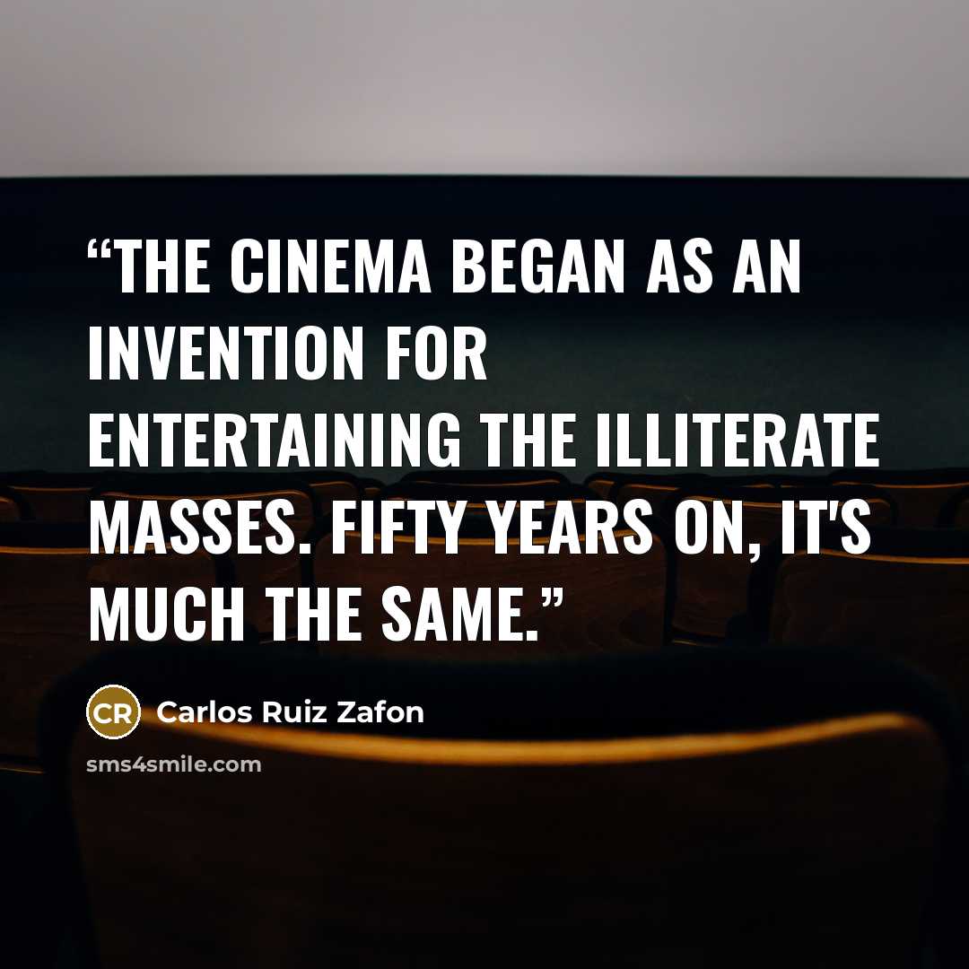 “The cinema began as an invention for entertaining the illiterate masses. Fifty years on, it's much the same.” quote by Carlos Ruiz Zafón