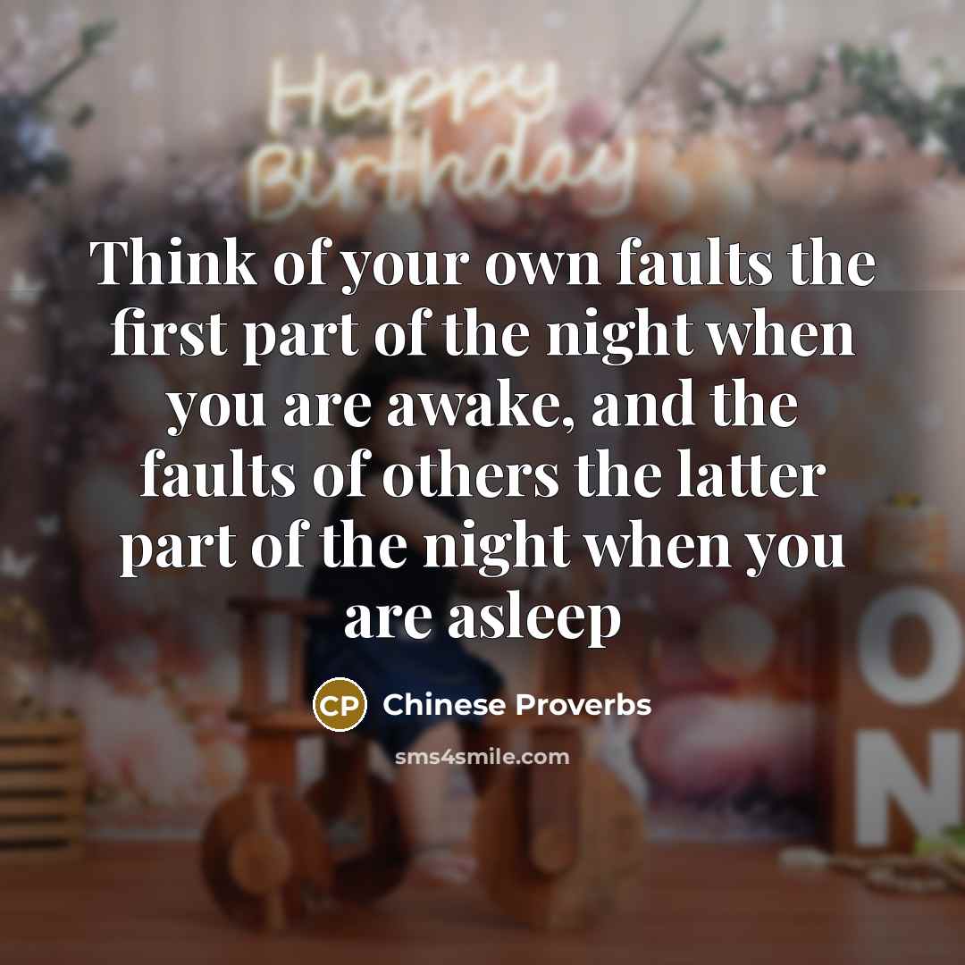 “Think of your own faults the first part of the night when you are awake, and the faults of others the latter part of the night when you are asleep” quote by Chinese Proverbs
