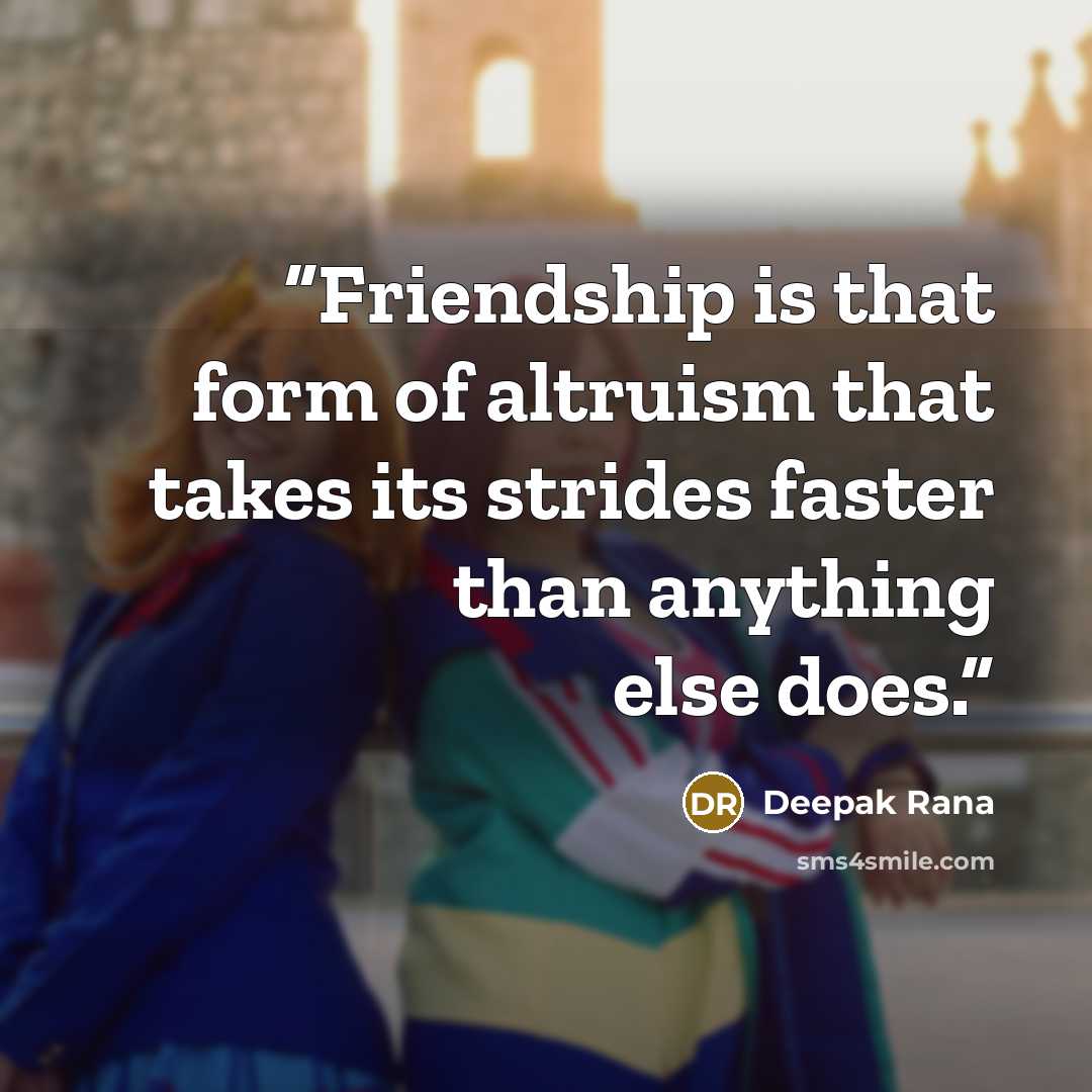 “Friendship is that form of altruism that takes its strides faster than anything else does.” quote by Deepak Rana