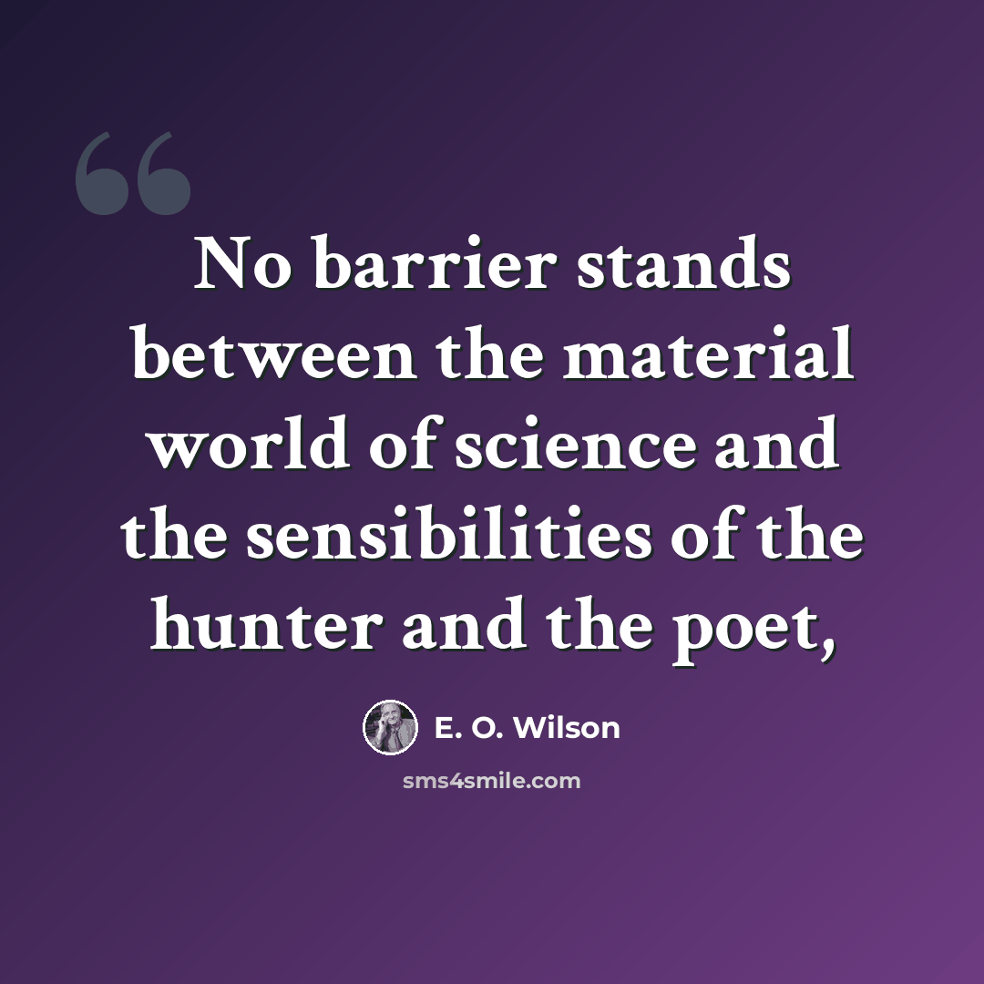 “No barrier stands between the material world of science and the sensibilities of the hunter and the poet,” quote by E. O. Wilson