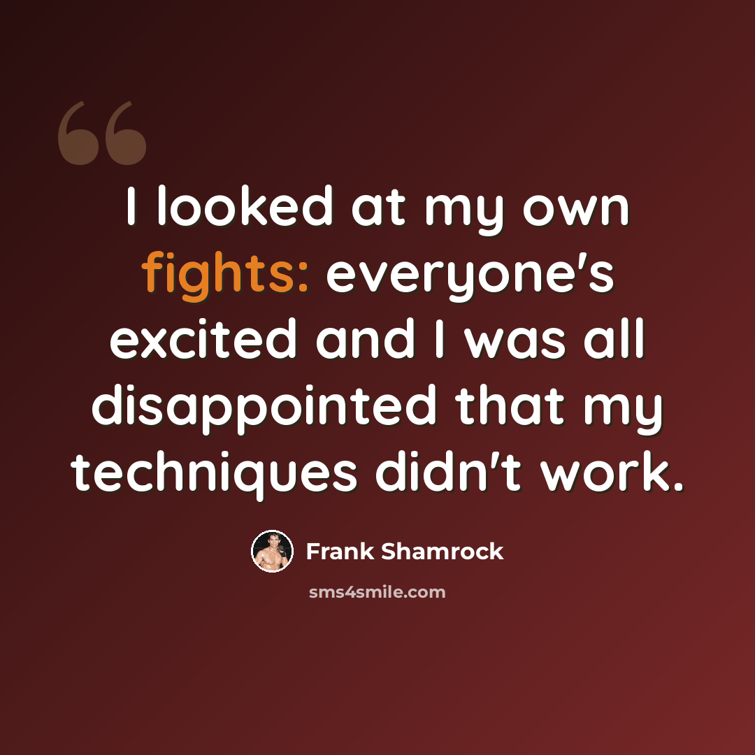 “I looked at my own fights: everyone's excited and I was all disappointed that my techniques didn't work.” quote by Frank Shamrock