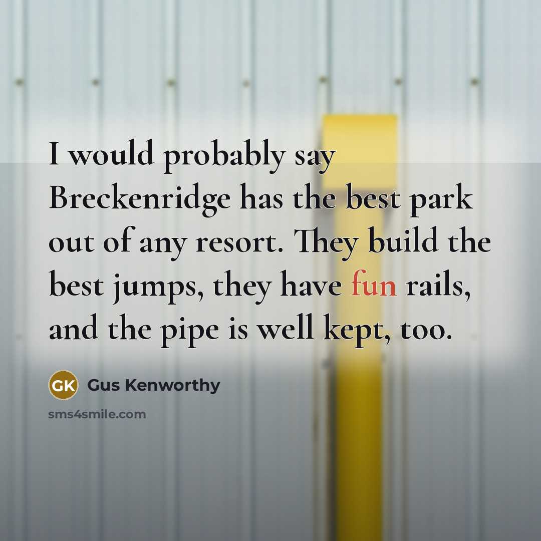 “I would probably say Breckenridge has the best park out of any resort. They build the best jumps, they have fun rails, and the pipe is well kept, too.” quote by Gus Kenworthy