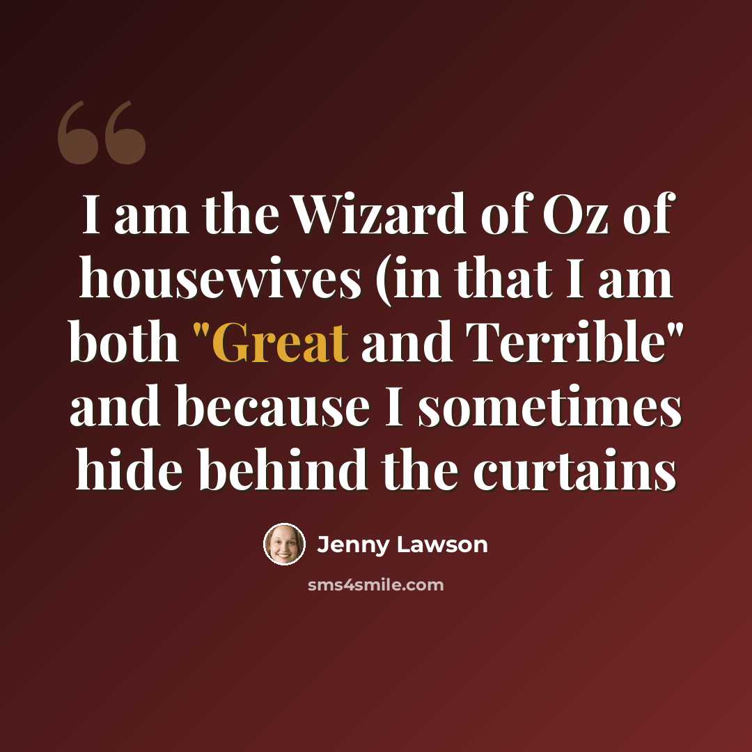 “I am the Wizard of Oz of housewives (in that I am both "Great and Terrible" and because I sometimes hide behind the curtains” quote by Jenny Lawson