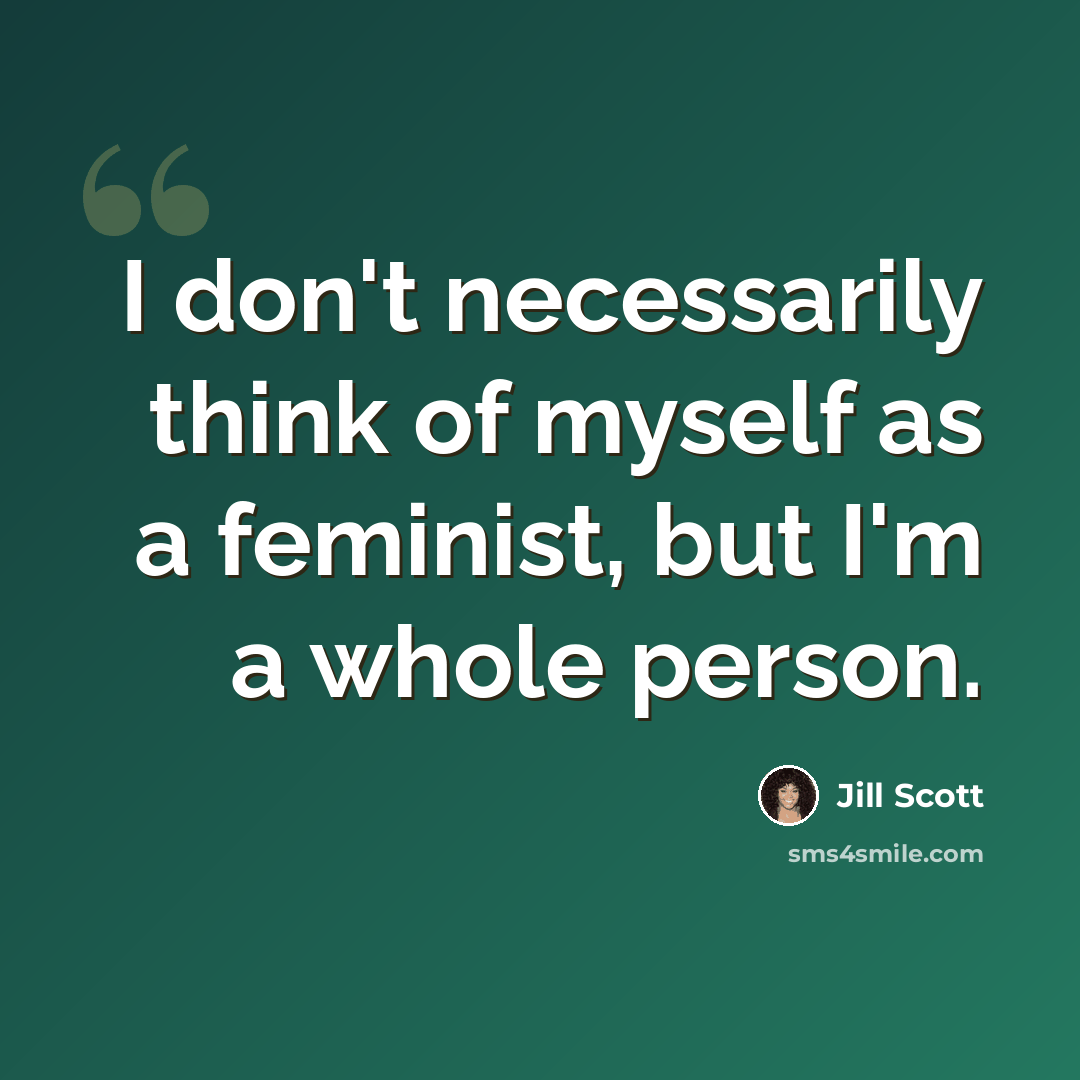 “I don't necessarily think of myself as a feminist, but I'm a whole person.” quote by Jill Scott