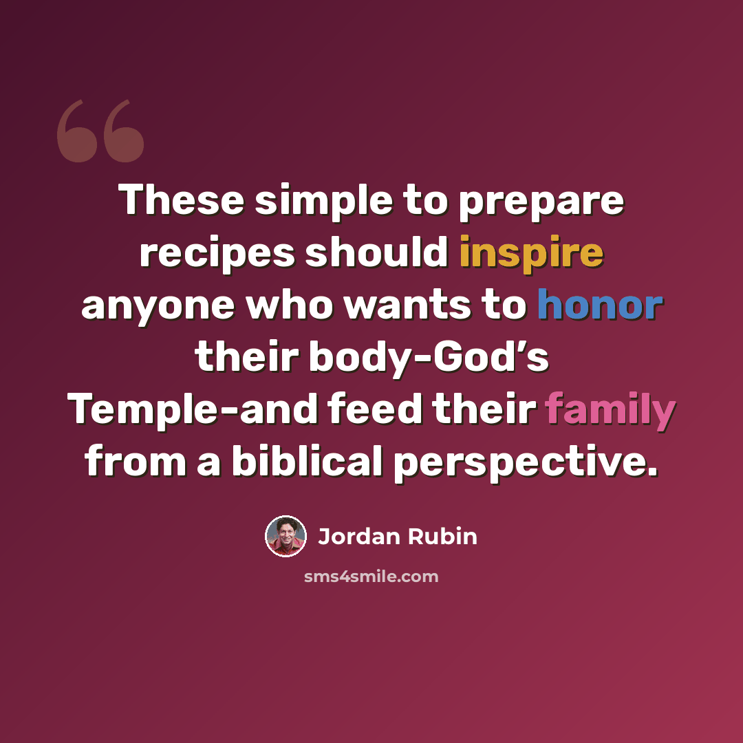 “These simple to prepare recipes should inspire anyone who wants to honor their body-God’s Temple-and feed their family from a biblical perspective.” quote by Jordan Rubin