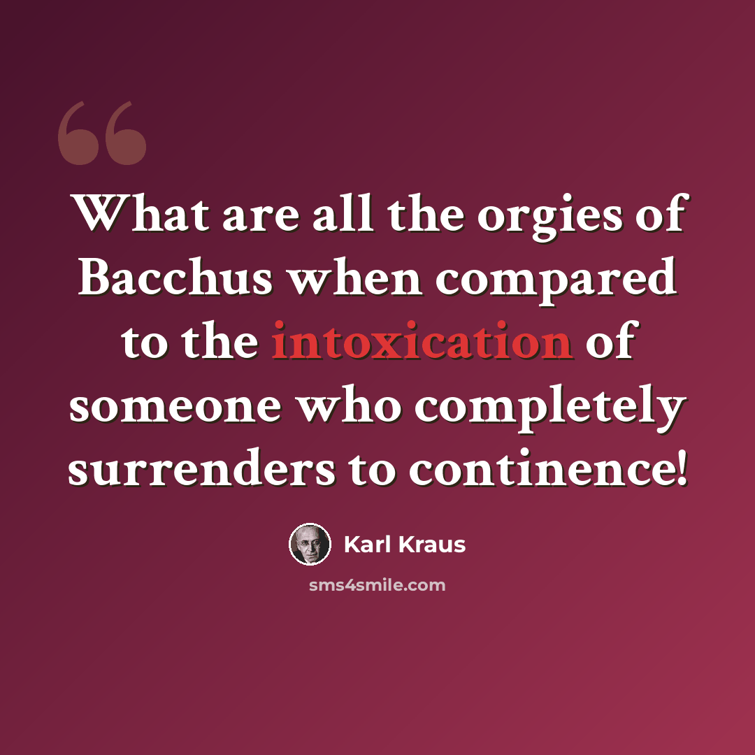 “What are all the orgies of Bacchus when compared to the intoxication of someone who completely surrenders to continence!” quote by Karl Kraus