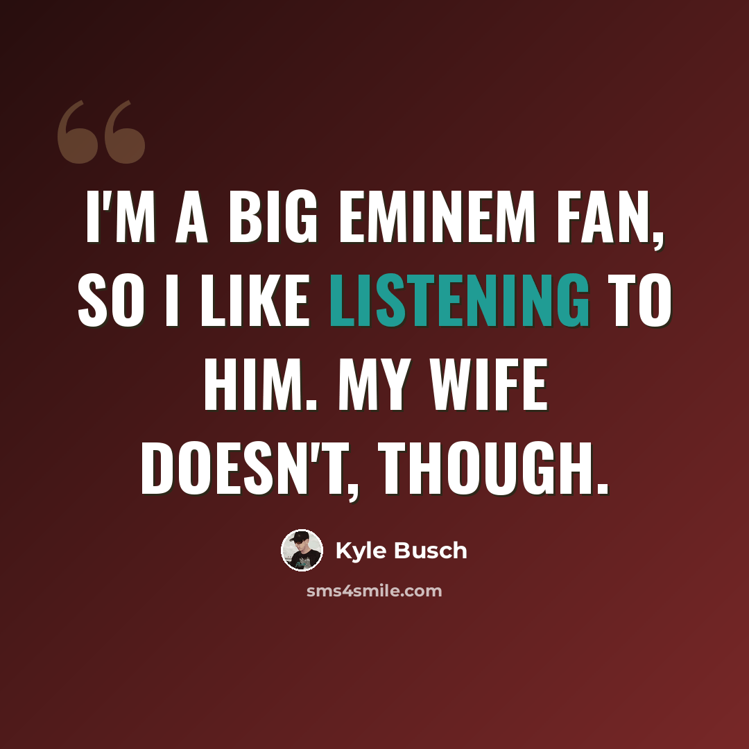 “I'm a big Eminem fan, so I like listening to him. My wife doesn't, though.” quote by Kyle Busch
