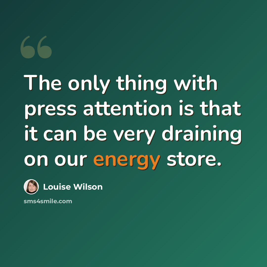 “The only thing with press attention is that it can be very draining on our energy store.” quote by Louise Wilson