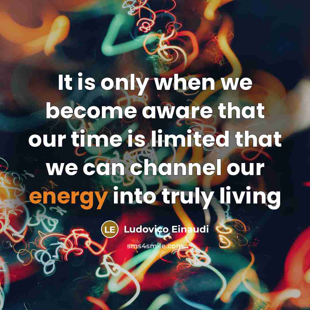 “It is only when we become aware that our time is limited that we can channel our energy into truly living” quote by Ludovico Einaudi
