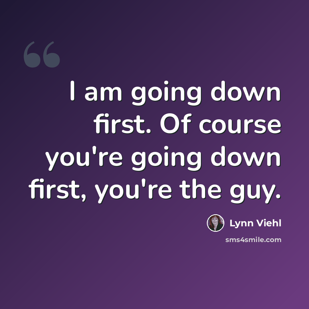 “I am going down first. Of course you're going down first, you're the guy.” quote by Lynn Viehl