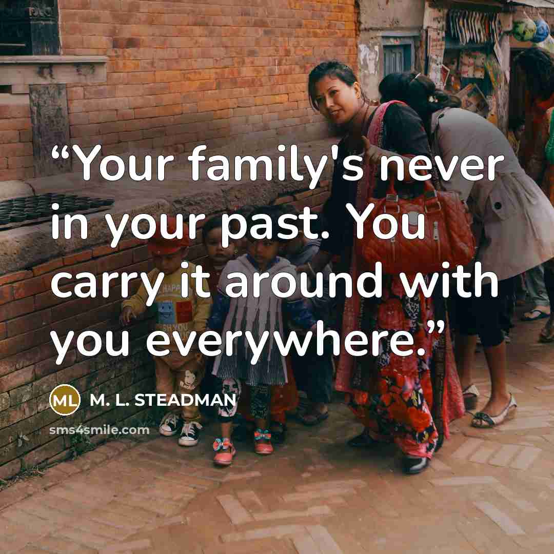 “Your family's never in your past. You carry it around with you everywhere.” quote by M. L. STEADMAN