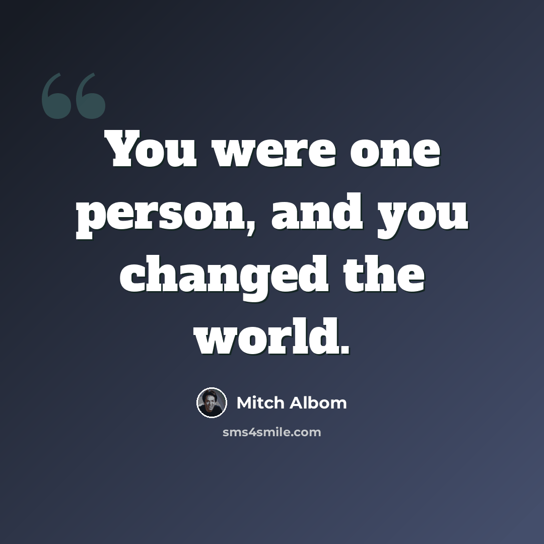 “You were one person, and you changed the world.” quote by Mitch Albom