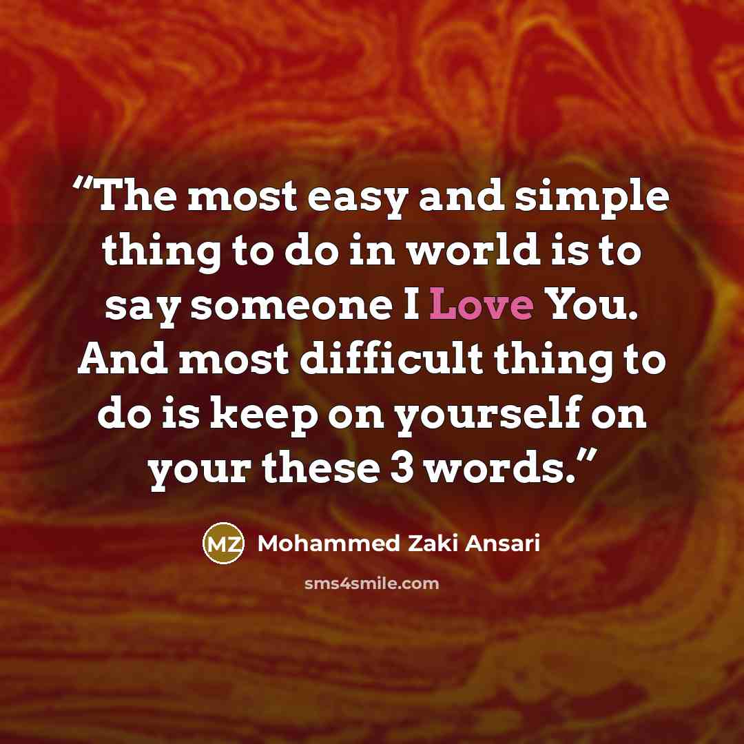 “The most easy and simple thing to do in world is to say someone I Love You. And most difficult thing to do is keep on yourself on your these 3 words.” quote by Mohammed Zaki Ansari